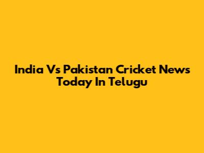 India Vs Pakistan Cricket News Today In Telugu