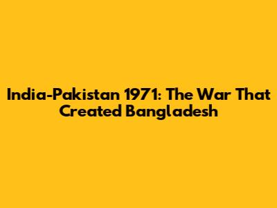 India-Pakistan 1971: The War That Created Bangladesh