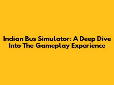 Indian Bus Simulator: A Deep Dive Into The Gameplay Experience
