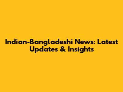 Indian-Bangladeshi News: Latest Updates & Insights