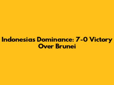 Indonesia's Dominance: 7-0 Victory Over Brunei