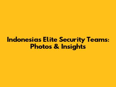 Indonesia's Elite Security Teams: Photos & Insights