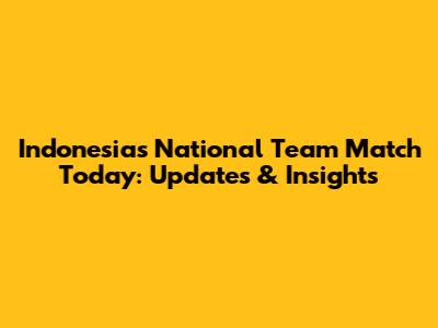 Indonesia's National Team Match Today: Updates & Insights