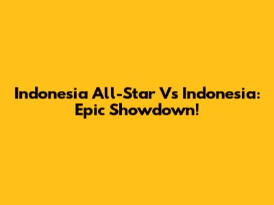 Indonesia All-Star Vs Indonesia: Epic Showdown!