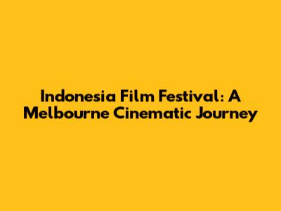 Indonesia Film Festival: A Melbourne Cinematic Journey