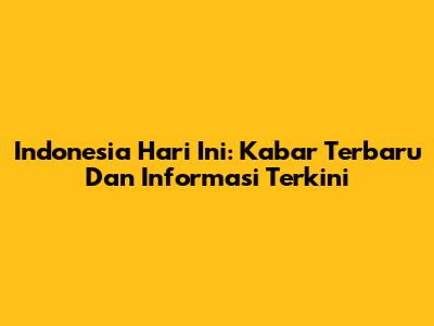 Indonesia Hari Ini: Kabar Terbaru Dan Informasi Terkini