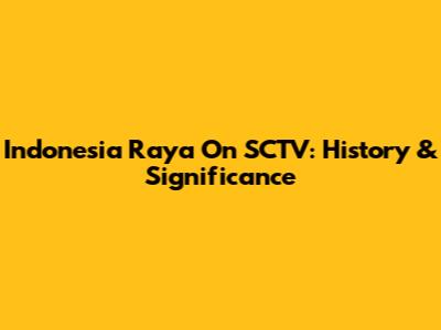 Indonesia Raya On SCTV: History & Significance