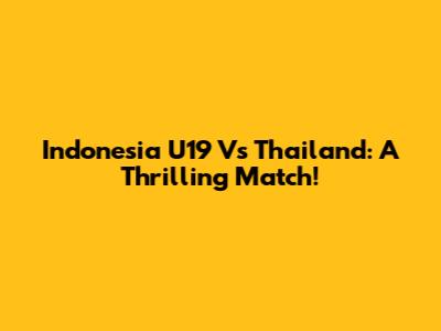 Indonesia U19 Vs Thailand: A Thrilling Match!