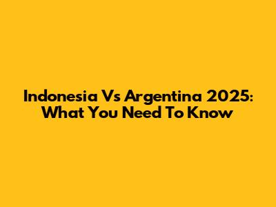 Indonesia Vs Argentina 2025: What You Need To Know