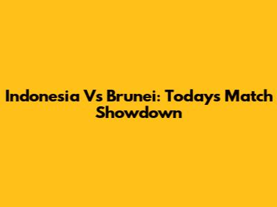 Indonesia Vs Brunei: Today's Match Showdown