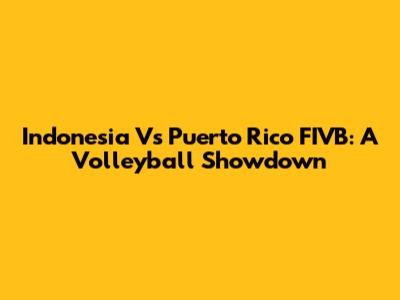 Indonesia Vs Puerto Rico FIVB: A Volleyball Showdown