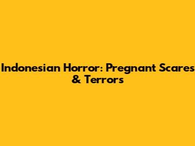 Indonesian Horror: Pregnant Scares & Terrors