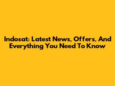 Indosat: Latest News, Offers, And Everything You Need To Know