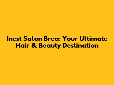 Inest Salon Brea: Your Ultimate Hair & Beauty Destination