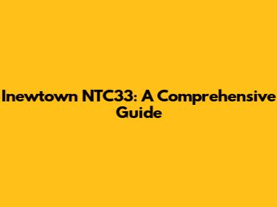 Inewtown NTC33: A Comprehensive Guide