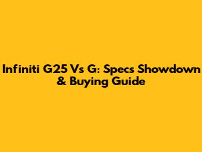 Infiniti G25 Vs G: Specs Showdown & Buying Guide