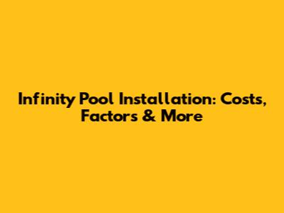 Infinity Pool Installation: Costs, Factors & More