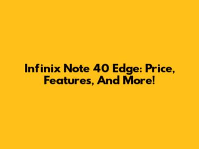Infinix Note 40 Edge: Price, Features, And More!