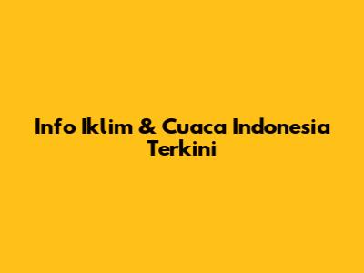 Info Iklim & Cuaca Indonesia Terkini