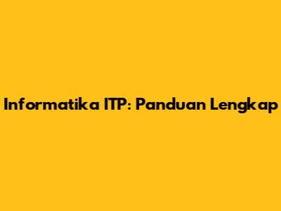 Informatika ITP: Panduan Lengkap