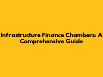Infrastructure Finance Chambers: A Comprehensive Guide
