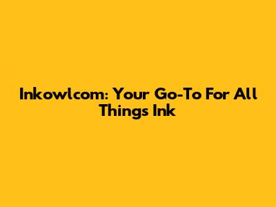 Inkowlcom: Your Go-To For All Things Ink