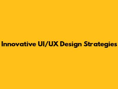 Innovative UI/UX Design Strategies