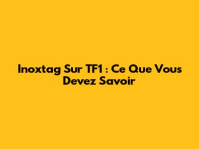 Inoxtag Sur TF1 : Ce Que Vous Devez Savoir
