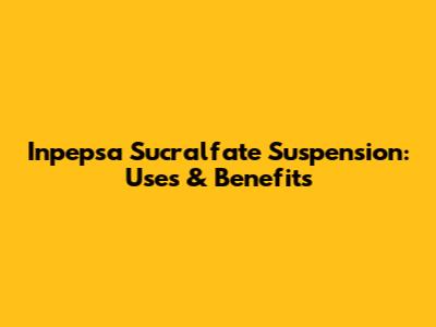 Inpepsa Sucralfate Suspension: Uses & Benefits
