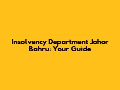 Insolvency Department Johor Bahru: Your Guide