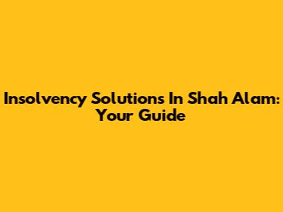 Insolvency Solutions In Shah Alam: Your Guide
