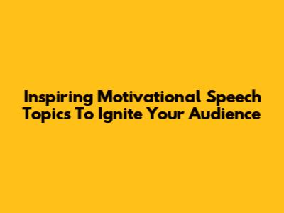 Inspiring Motivational Speech Topics To Ignite Your Audience