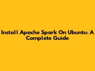 Install Apache Spark On Ubuntu: A Complete Guide
