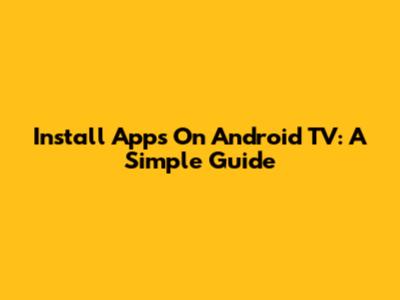 Install Apps On Android TV: A Simple Guide