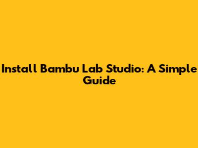 Install Bambu Lab Studio: A Simple Guide