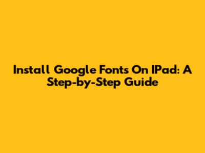 Install Google Fonts On IPad: A Step-by-Step Guide