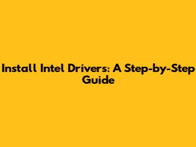 Install Intel Drivers: A Step-by-Step Guide