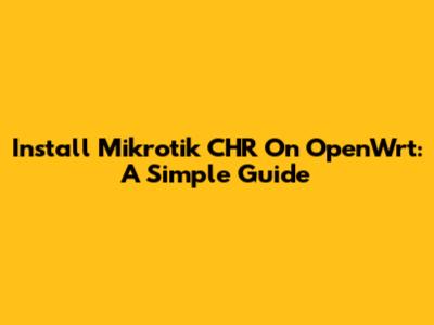 Install Mikrotik CHR On OpenWrt: A Simple Guide