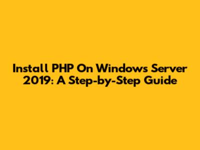 Install PHP On Windows Server 2019: A Step-by-Step Guide