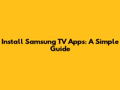 Install Samsung TV Apps: A Simple Guide