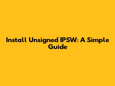 Install Unsigned IPSW: A Simple Guide