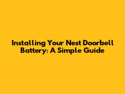 Installing Your Nest Doorbell Battery: A Simple Guide