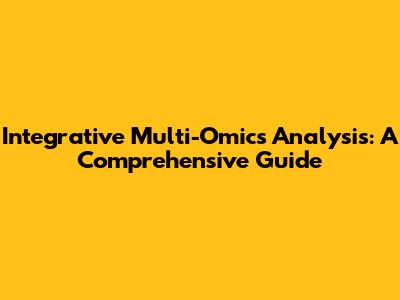Integrative Multi-Omics Analysis: A Comprehensive Guide