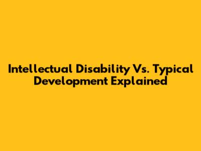 Intellectual Disability Vs. Typical Development Explained