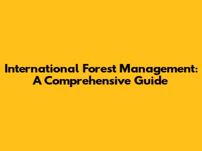 International Forest Management: A Comprehensive Guide