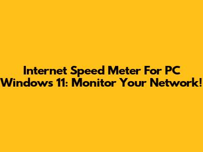 Internet Speed Meter For PC Windows 11: Monitor Your Network!