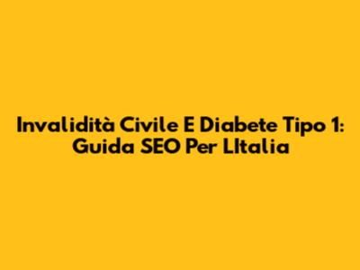 Invalidità Civile E Diabete Tipo 1: Guida SEO Per L'Italia