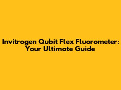 Invitrogen Qubit Flex Fluorometer: Your Ultimate Guide