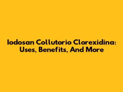 Iodosan Collutorio Clorexidina: Uses, Benefits, And More