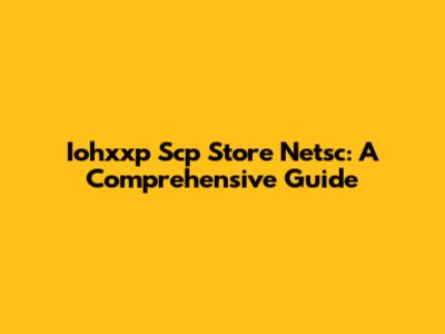 Iohxxp Scp Store Netsc: A Comprehensive Guide